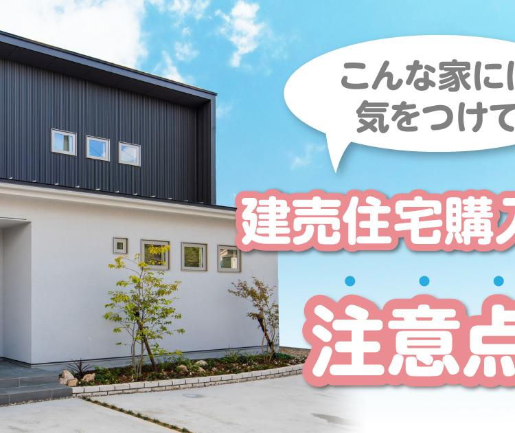 建売住宅購入時の注意点！こんな家には気をつけて。