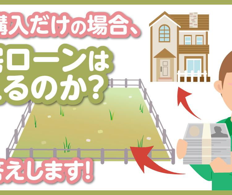 土地購入だけの場合、住宅ローンは使えるのか？にお答えします！