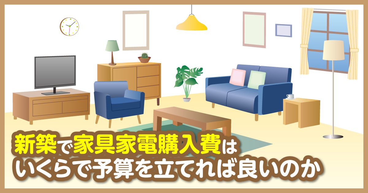 新築で家具家電購入費はいくらで予算を立てれば良いのか | さくら 